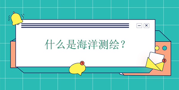 什么是海洋測繪？海洋測繪學(xué)的概念